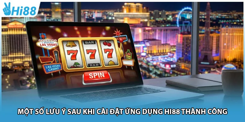 Một số lưu ý sau khi cài đặt ứng dụng Hi88 thành công