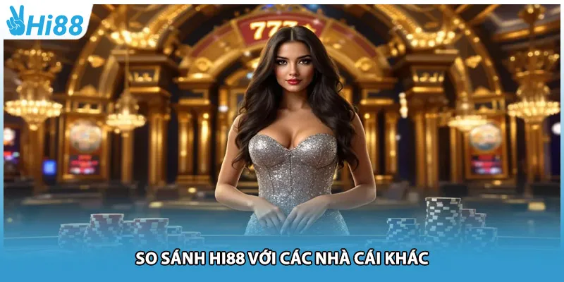 So sánh Hi88 với các nhà cái khác